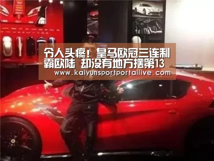 令人头疼!皇马欧冠三连制霸欧陆 却没有地方摆第13座奖杯【开云体育数据中心】(图1) 开云体育入口