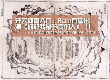 开云体育入口:Rain有望出演《你好我最珍贵的人》 计划明年播出(图2) KAIYUN中国站